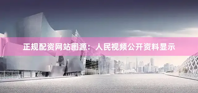 正规配资网站图源：人民视频公开资料显示