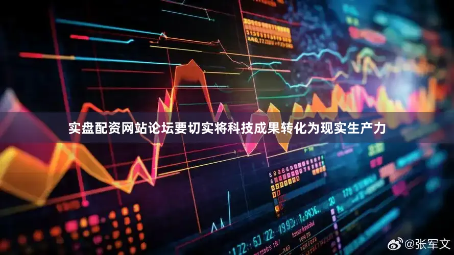 实盘配资网站论坛要切实将科技成果转化为现实生产力