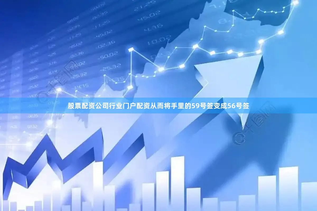 股票配资公司行业门户配资从而将手里的59号签变成56号签