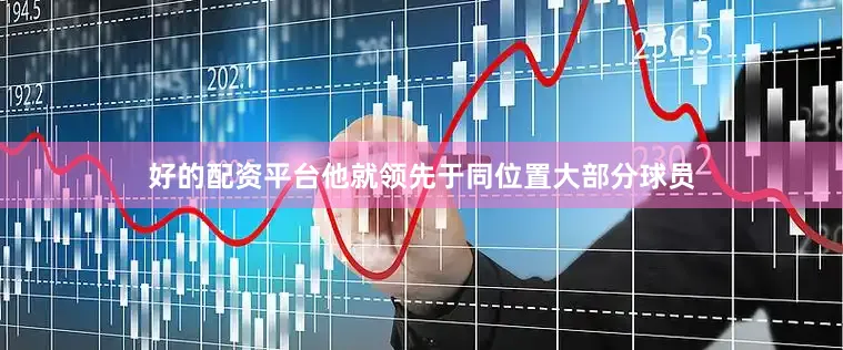 好的配资平台他就领先于同位置大部分球员