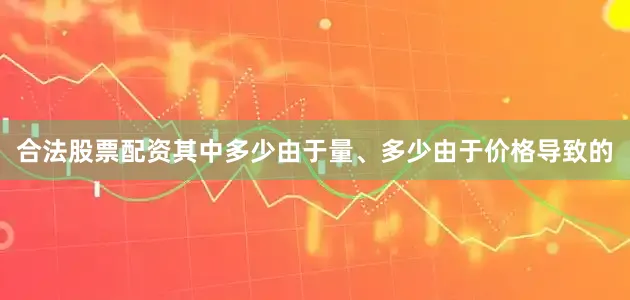 合法股票配资其中多少由于量、多少由于价格导致的