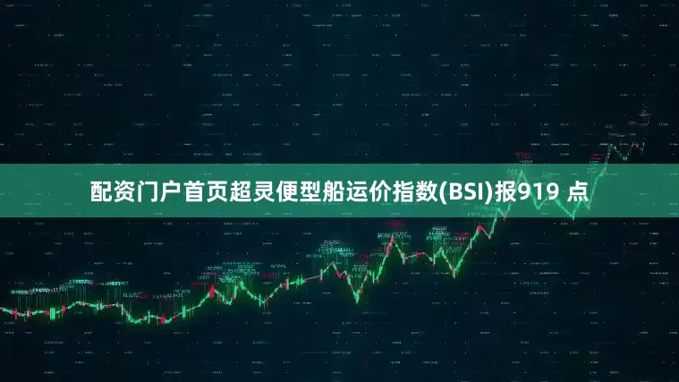 配资门户首页超灵便型船运价指数(BSI)报919 点
