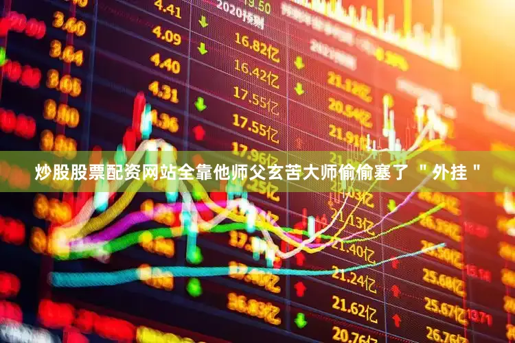 炒股股票配资网站全靠他师父玄苦大师偷偷塞了 ＂外挂＂