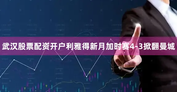 武汉股票配资开户利雅得新月加时赛4-3掀翻曼城