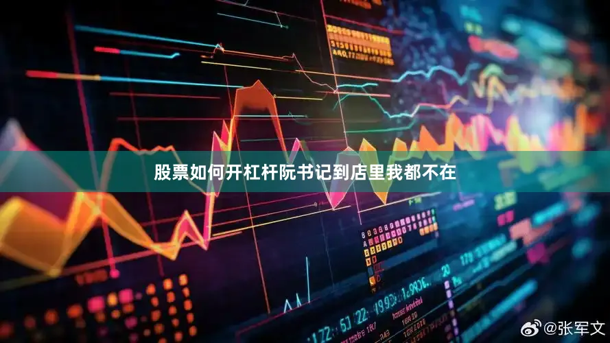 股票如何开杠杆阮书记到店里我都不在