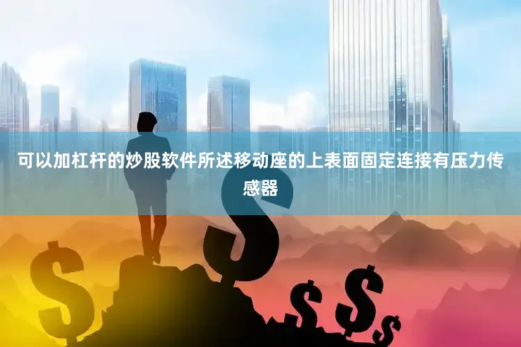 可以加杠杆的炒股软件所述移动座的上表面固定连接有压力传感器