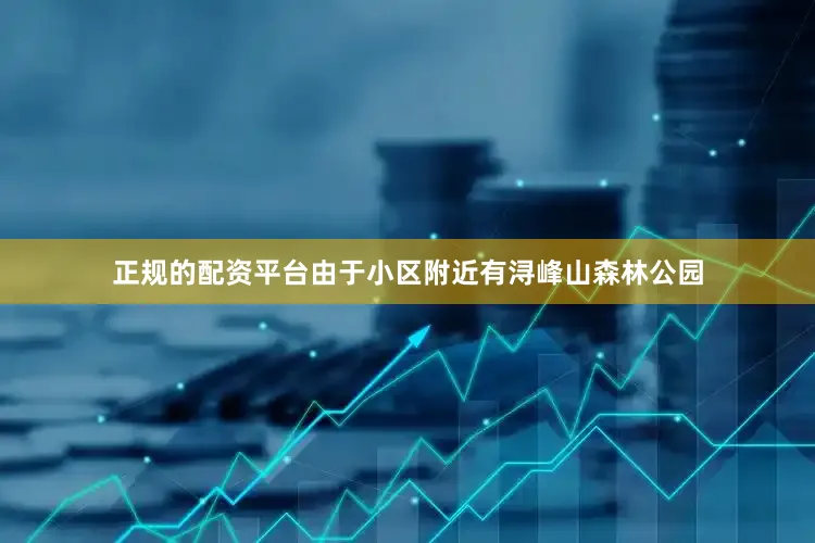 正规的配资平台由于小区附近有浔峰山森林公园