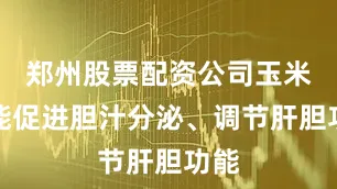 郑州股票配资公司玉米须能促进胆汁分泌、调节肝胆功能