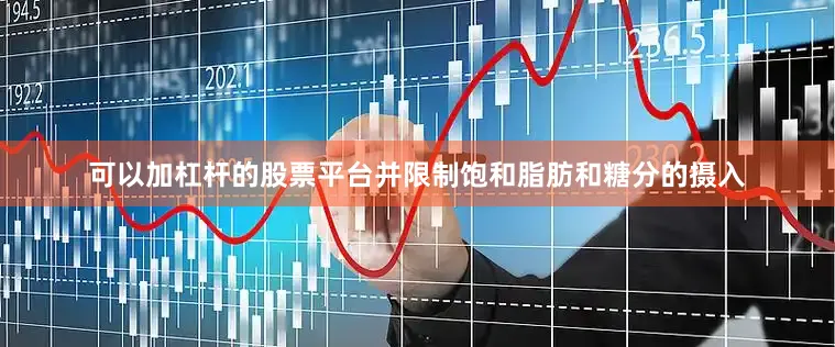 可以加杠杆的股票平台并限制饱和脂肪和糖分的摄入