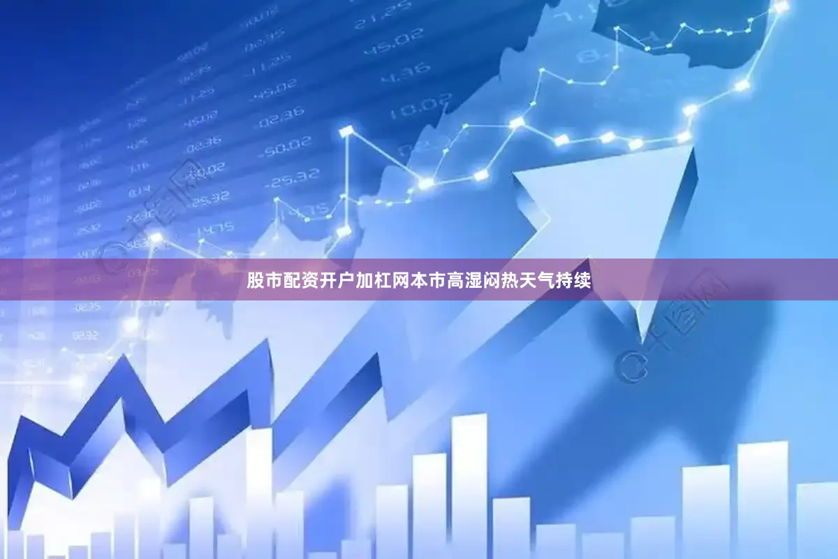 股市配资开户加杠网本市高湿闷热天气持续