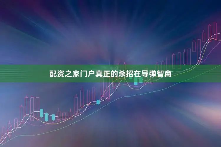 配资之家门户真正的杀招在导弹智商