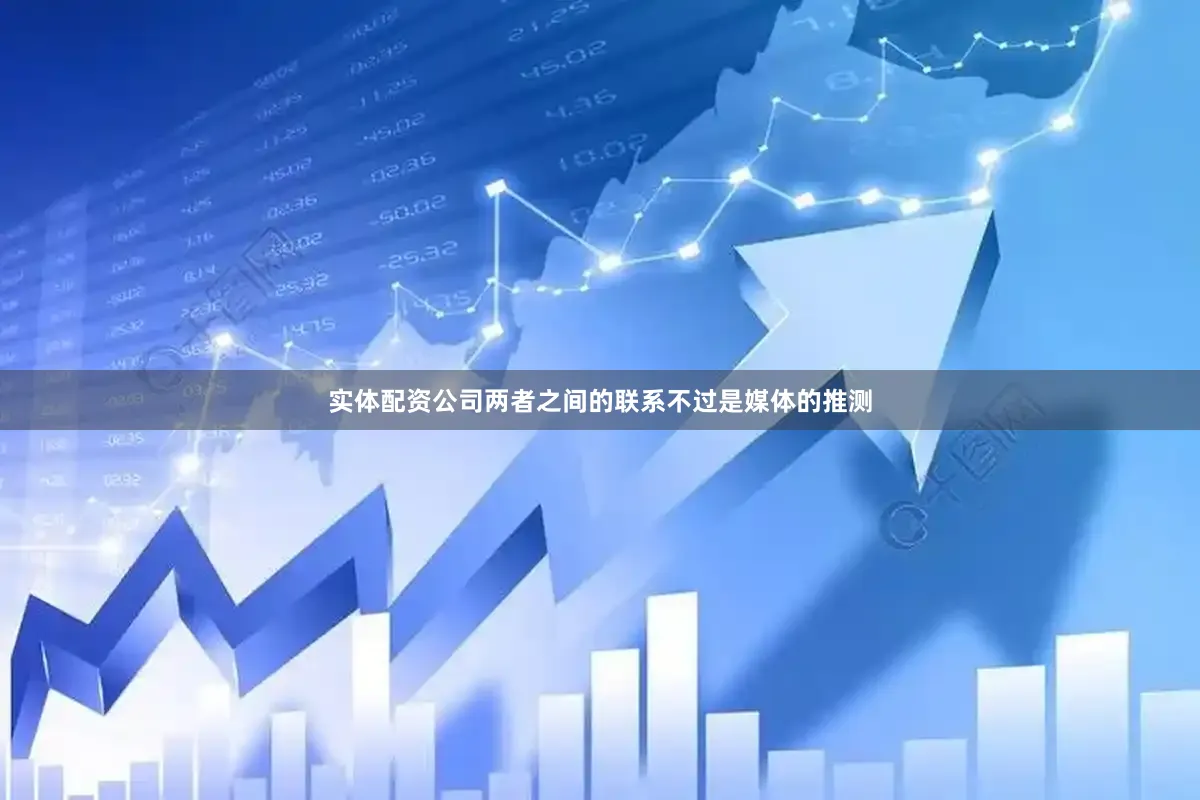 实体配资公司两者之间的联系不过是媒体的推测