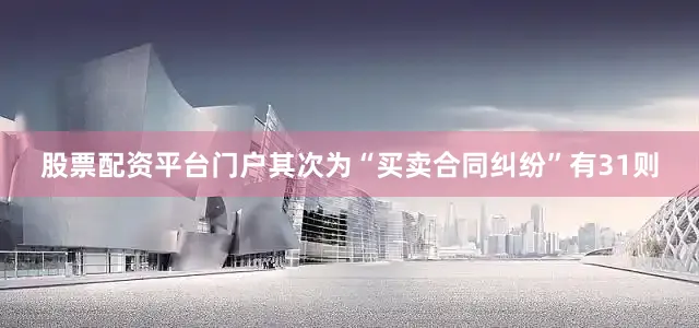 股票配资平台门户其次为“买卖合同纠纷”有31则