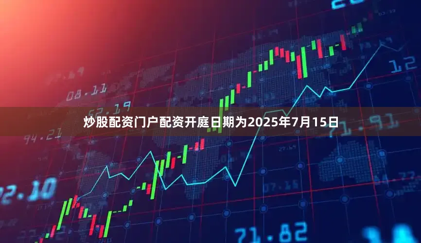 炒股配资门户配资开庭日期为2025年7月15日