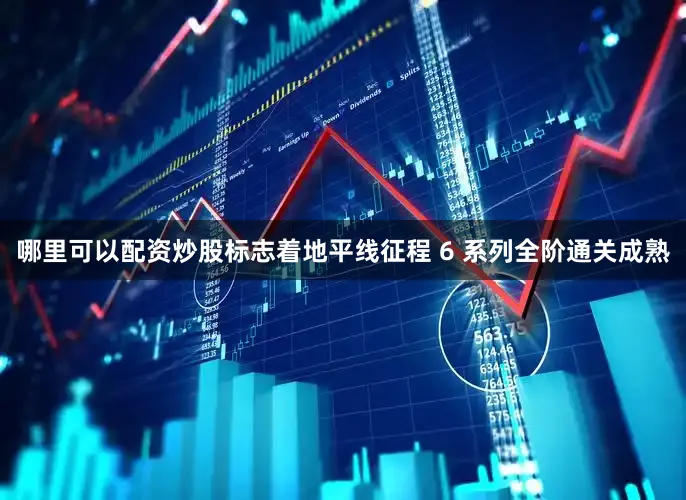 哪里可以配资炒股标志着地平线征程 6 系列全阶通关成熟