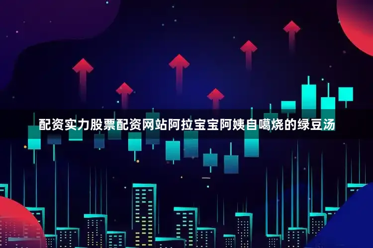 配资实力股票配资网站阿拉宝宝阿姨自噶烧的绿豆汤