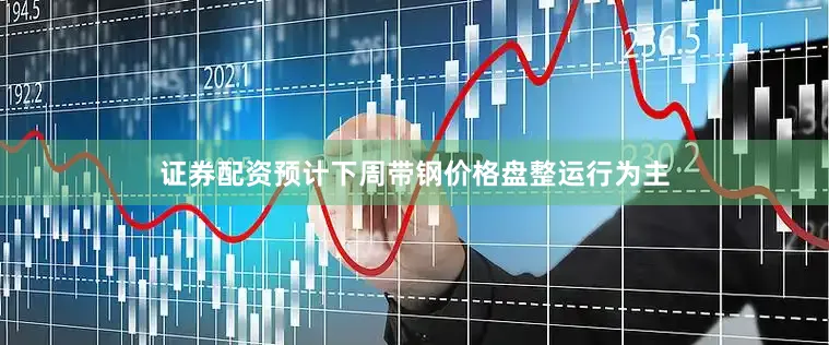证券配资预计下周带钢价格盘整运行为主