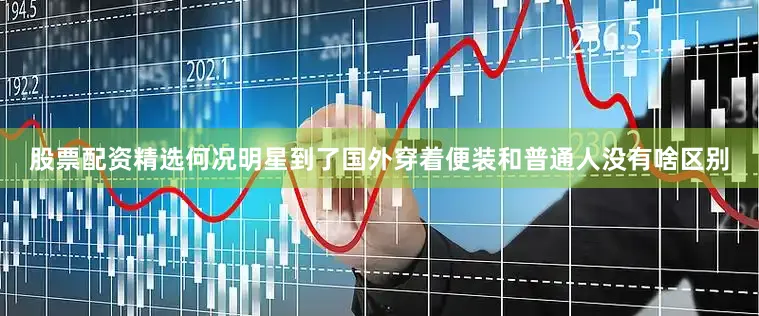 股票配资精选何况明星到了国外穿着便装和普通人没有啥区别