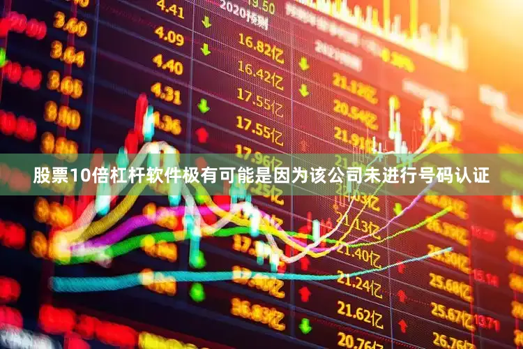 股票10倍杠杆软件极有可能是因为该公司未进行号码认证