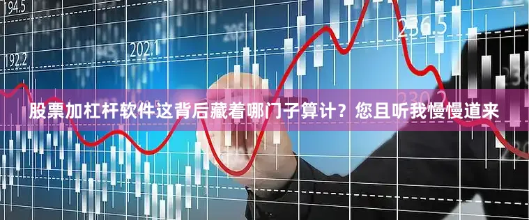 股票加杠杆软件这背后藏着哪门子算计？您且听我慢慢道来