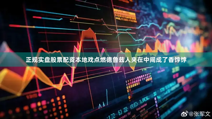 正规实盘股票配资本地戏点燃德鲁兹人夹在中间成了香饽饽