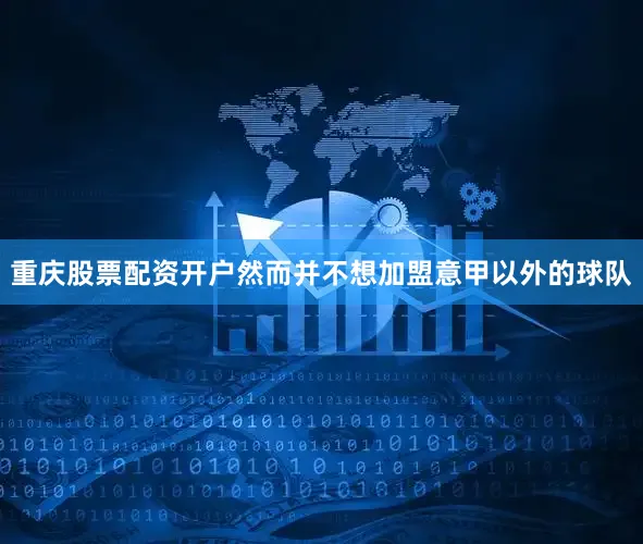 重庆股票配资开户然而并不想加盟意甲以外的球队