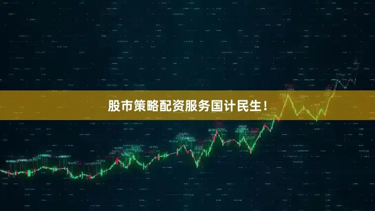 股市策略配资服务国计民生！