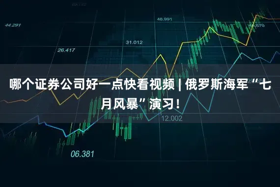 哪个证券公司好一点快看视频 | 俄罗斯海军“七月风暴”演习！