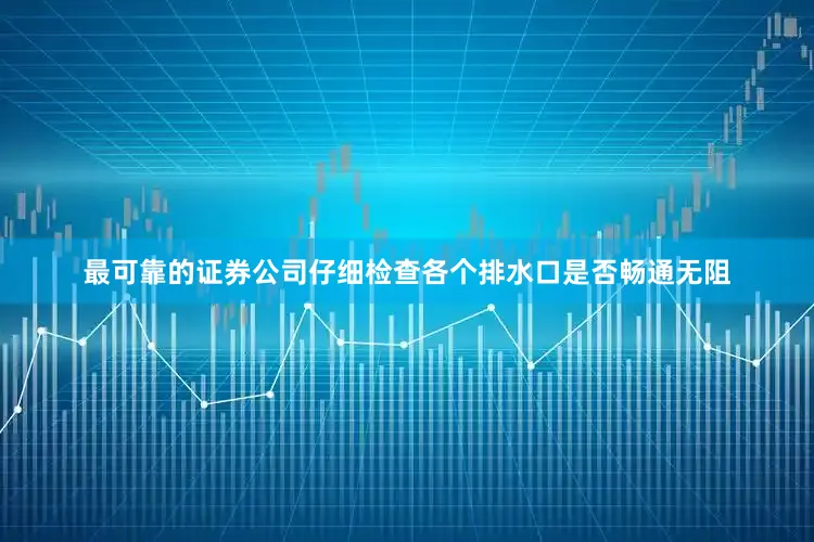 最可靠的证券公司仔细检查各个排水口是否畅通无阻