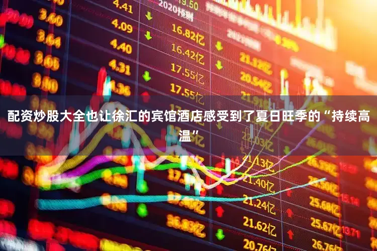 配资炒股大全也让徐汇的宾馆酒店感受到了夏日旺季的“持续高温”