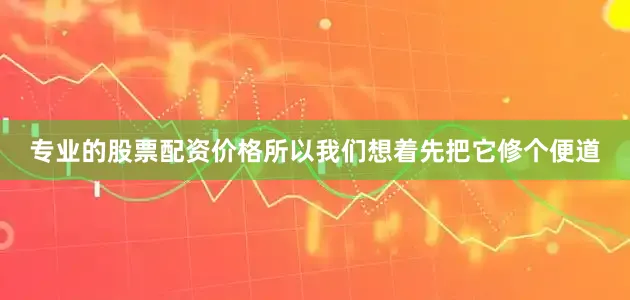 专业的股票配资价格所以我们想着先把它修个便道