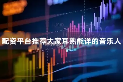 配资平台推荐大家耳熟能详的音乐人