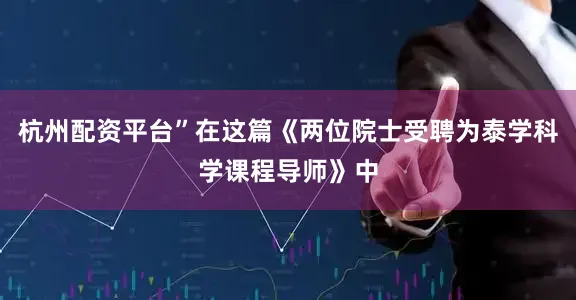 杭州配资平台”在这篇《两位院士受聘为泰学科学课程导师》中