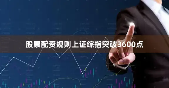 股票配资规则上证综指突破3600点