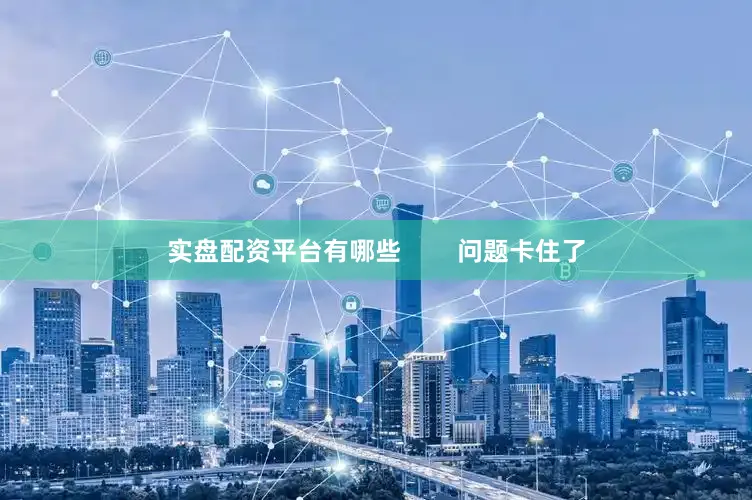 实盘配资平台有哪些        问题卡住了