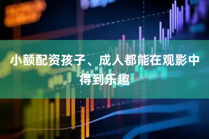 小额配资孩子、成人都能在观影中得到乐趣