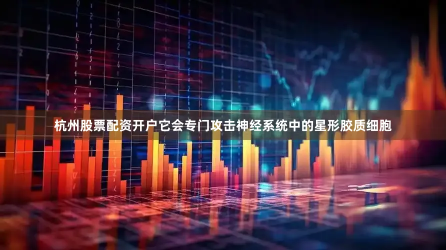 杭州股票配资开户它会专门攻击神经系统中的星形胶质细胞