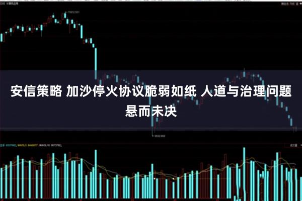 安信策略 加沙停火协议脆弱如纸 人道与治理问题悬而未决
