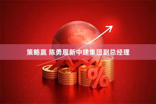 策略赢 陈勇履新中建集团副总经理