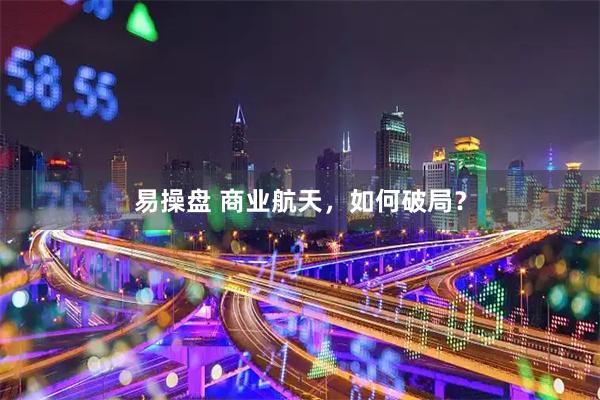 易操盘 商业航天，如何破局？