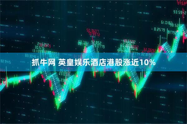 抓牛网 英皇娱乐酒店港股涨近10%