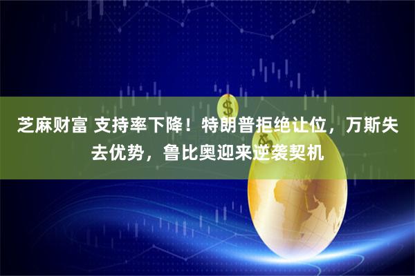 芝麻财富 支持率下降！特朗普拒绝让位，万斯失去优势，鲁比奥迎来逆袭契机