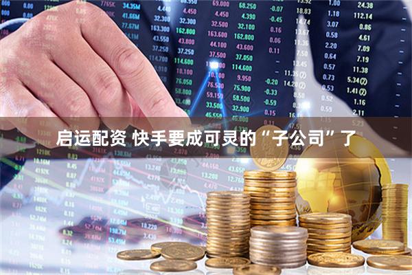 启运配资 快手要成可灵的“子公司”了
